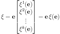 \xi = {\mathbf e}
\begin{bmatrix}
\xi^1(\mathbf e)\\
\xi^2(\mathbf e)\\
\vdots\\
\xi^k(\mathbf e)
\end{bmatrix}=
{\mathbf e}\, \xi(\mathbf e)
