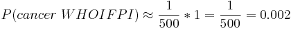  P(cancer~WHOIFPI) \approx \frac{1}{500} * 1 = \frac{1}{500} = 0.002  