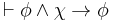  \vdash \phi \wedge \chi \rightarrow \phi 