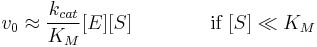 v_0 \approx  \frac{k_{cat}}{K_M} [E] [S] \qquad \qquad \text{if } [S] \ll K_M