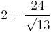 2 %2B \frac{24}{\sqrt{13}}