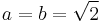 a=b=\sqrt{2}