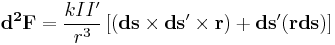  \mathbf{d^2F} = \frac{k I I'} {r^3} \left[ \left(\mathbf{ds}\times\mathbf{ds'}\times\mathbf{r}\right)%2B \mathbf{ds'(r ds)} \right] 