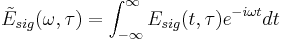 \tilde{E}_{sig}(\omega,\tau) = \int_{-\infty}^{\infty} E_{sig}(t,\tau)e^{-i \omega t} dt