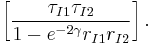 \left[ \frac{\tau_{I1}\tau_{I2}}{1-e^{-2\gamma}r_{I1}r_{I2}} \right].