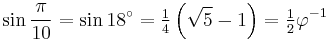 \sin\frac{\pi}{10}=\sin 18^\circ=\tfrac{1}{4}\left(\sqrt5-1\right)=\tfrac{1}{2}\varphi^{-1}\,