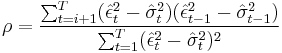  \rho = {{\sum^T_{t=i%2B1} (\hat \epsilon^2_t - \hat \sigma^2_t) (\hat \epsilon^2_{t-1} - \hat \sigma^2_{t-1})} \over {\sum^T_{t=1} (\hat \epsilon^2_t - \hat \sigma^2_t)^2}} 