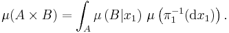 \mu(A \times B) = \int_A \mu\left(B|x_1\right) \, \mu\left( \pi_1^{-1}(\mathrm{d} x_{1})\right).