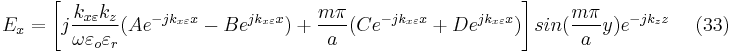 E_{x}=\left [ j\frac{k_{x\varepsilon }k_{z}}{\omega \varepsilon _{o}\varepsilon _{r}}(Ae^{-jk_{x\varepsilon }x}-Be^{jk_{x\varepsilon }x})%2B \frac{m\pi }{a}(Ce^{-jk_{x\varepsilon }x}%2BDe^{jk_{x\varepsilon }x})  \right ]sin(\frac{m\pi }{a}y)e^{-jk_{z}z}  	\  \ \ \ \ \  (33) 