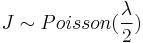 J \sim Poisson(\frac{\lambda}{2})