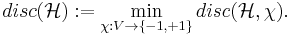 disc(\mathcal{H})�:= \min_{\chi:V\rightarrow\{-1,%2B1\}} disc(\mathcal{H}, \chi).