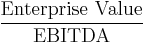 \frac{\mbox{Enterprise Value}}{\mbox{EBITDA}}