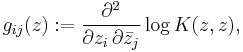 
g_{ij} (z)
:=
\frac{\partial^2}{\partial z_i\, \partial \bar{z}_j}
\log K(z,z) ,
