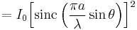 = I_0 {\left[ \operatorname{sinc} \left( \frac{\pi a}{\lambda} \sin \theta \right) \right] }^2 