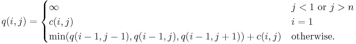 q(i,j)=\begin{cases} \infty & j < 1 \text{ or }j > n \\ c(i, j) & i = 1 \\ \min(q(i-1, j-1), q(i-1, j), q(i-1, j%2B1)) %2B c(i,j) & \text{otherwise.}\end{cases}