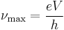 
\nu_{\rm max} = \frac{eV}{h}\,
