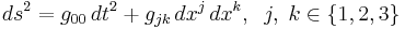  ds^2 = g_{00} \, dt^2 %2B g_{jk} \, dx^j \, dx^k,\;\; j,\; k \in \{1, 2, 3\} 