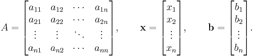 A=\begin{bmatrix} a_{11} & a_{12} & \cdots & a_{1n} \\ a_{21} & a_{22} & \cdots & a_{2n} \\ \vdots & \vdots & \ddots & \vdots \\a_{n1} & a_{n2} & \cdots & a_{nn} \end{bmatrix}, \qquad  \mathbf{x} = \begin{bmatrix} x_{1} \\ x_2 \\ \vdots \\ x_n \end{bmatrix} , \qquad  \mathbf{b} = \begin{bmatrix} b_{1} \\ b_2 \\ \vdots \\ b_n \end{bmatrix}.