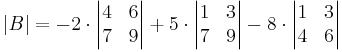  |B| = -2 \cdot \begin{vmatrix} 4 & 6 \\ 7 & 9 \end{vmatrix} %2B 5 \cdot \begin{vmatrix} 1 & 3 \\ 7 & 9 \end{vmatrix} - 8 \cdot \begin{vmatrix} 1 & 3 \\ 4 & 6 \end{vmatrix} 