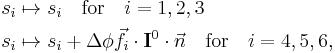 
\begin{align}
s_i &\mapsto s_i  \quad \mathrm{for}\quad i=1,2,3 \\
s_i &\mapsto s_i %2B \Delta \phi \vec{f}_i \cdot \mathbf{I}^0\cdot \vec{n} \quad  \mathrm{for}\quad i=4,5,6, \\
\end{align}
