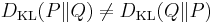 D_{\mathrm{KL}}(P\|Q) \neq D_{\mathrm{KL}}(Q\|P)