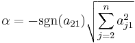  \displaystyle \alpha = -\mbox{sgn}(a_{21})\sqrt{\sum_{j=2}^{n}a_{j1}^2} 