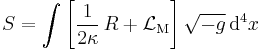 S = \int \left[ {1 \over 2\kappa} \, R %2B \mathcal{L}_\mathrm{M} \right] \sqrt{-g} \, \mathrm{d}^4 x 