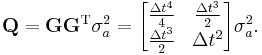 \textbf{Q}=\textbf{G}\textbf{G}^{\text{T}}\sigma_a^2 =\begin{bmatrix} \frac{\Delta t^4}{4} & \frac{\Delta t^3}{2} \\ \frac{\Delta t^3}{2} & \Delta t^2 \end{bmatrix}\sigma_a^2.