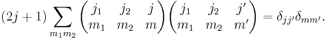 
(2j%2B1)\sum_{m_1 m_2}
\begin{pmatrix}
  j_1 & j_2 & j\\
  m_1 & m_2 & m
\end{pmatrix}
\begin{pmatrix}
  j_1 & j_2 & j'\\
  m_1 & m_2 & m'
\end{pmatrix}
=\delta_{j j'}\delta_{m m'}.
