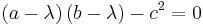  \left( a - \lambda \right) \left( b-\lambda\right) -c^2 = 0 