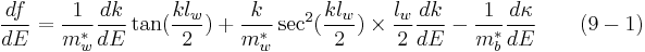  \frac {df}{dE} = \frac {1}{m_w^*} \frac {dk}{dE} \tan(\frac {k l_w} {2}) %2B \frac {k} {m_w^*} \sec^2(\frac {k l_w} {2}) \times \frac {l_w} {2} \frac {dk} {dE} - \frac {1}{m_b^*} \frac {d \kappa} {dE} \quad \quad (9-1)