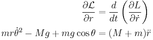 
\begin{align}
\frac{\partial {\mathcal{L}}}{\partial r} &= \frac{d}{dt} \left( \frac{\partial L}{\partial \dot{r}}\right)\\
mr\dot{\theta}^2 - Mg %2B mg\cos{\theta} &= (M%2Bm) \ddot{r}
\end{align}
