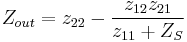 Z_{out} = z_{22} - \frac{z_{12}z_{21}}{z_{11}%2BZ_S}