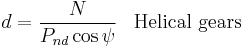  d = \frac{N}{P_{nd}\cos \psi } \,\,\,\,\,\text{Helical gears}