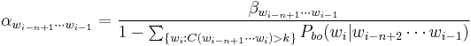 \alpha_{w_{i-n%2B1} \cdots w_{i -1}} = \frac{\beta_{w_{i-n%2B1} \cdots w_{i -1}}}        {1-\sum_{ \{ w_i�: C(w_{i-n%2B1} \cdots w_{i}) > k \} } P_{bo}(w_i | w_{i-n%2B2} \cdots w_{i-1})}