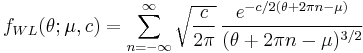 
f_{WL}(\theta;\mu,c)=\sum_{n=-\infty}^\infty \sqrt{\frac{c}{2\pi}}\,\frac{e^{-c/2(\theta%2B2\pi n-\mu)}}{(\theta%2B2\pi n-\mu)^{3/2}}
