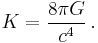 K = \frac{8 \pi G}{c^4} \,.