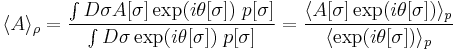  \langle A \rangle_\rho 
= \frac{ \int D\sigma A[\sigma]  \exp(i\theta[\sigma])\; p[\sigma]}{\int D\sigma \exp(i\theta[\sigma])\; p[\sigma]}
= \frac{ \langle A[\sigma] \exp(i\theta[\sigma]) \rangle_p}{ \langle \exp(i\theta[\sigma]) \rangle_p}  