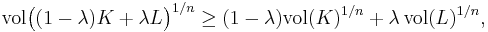 \mathrm{vol} \big( (1 - \lambda) K %2B \lambda L \big)^{1/n} \geq (1 - \lambda) \mathrm{vol} (K)^{1/n} %2B \lambda \, \mathrm{vol} (L)^{1/n},