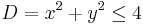 D = x^2 %2B y^2 \le 4\,\!