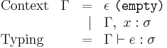 
\begin{array}{llrl}
  \text{Context}     & \Gamma & = & \epsilon\ \texttt{(empty)}\\
                     &        & \vert& \Gamma,\ x�: \sigma\\
  \text{Typing}      &        & = & \Gamma \vdash e�: \sigma\\
\\
\end{array}
