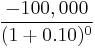 \frac{-100,000}{(1%2B0.10)^0}