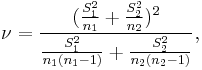 \nu = \frac {(\frac{S^2_1}{n_1} %2B \frac{S^2_2}{n_2})^2} {\frac{S^2_1}{n_1(n_1 - 1)} %2B \frac{S^2_2}{n_2(n_2 - 1)}} ,