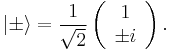 |\pm\rangle=\frac{1}{\sqrt{2}}\left(\begin{array}[l]{c}
    1\\
    \pm i
    \end{array}\right).