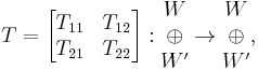  
T = \begin{bmatrix} T_{11} & T_{12} \\ T_{21} & T_{22} \end{bmatrix}�: \begin{matrix}W \\ \oplus \\ W' \end{matrix} \rightarrow \begin{matrix}W \\ \oplus \\ W' \end{matrix},
