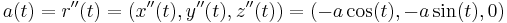 a(t) = r''(t) = (x''(t), y''(t), z''(t)) = (-a \cos(t), -a \sin(t), 0)\,