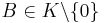 B \in K\backslash\{0\} 