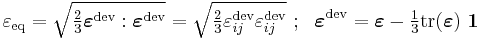 
   \varepsilon_{\mathrm{eq}} = \sqrt{\tfrac{2}{3} \boldsymbol{\varepsilon}^{\mathrm{dev}}:\boldsymbol{\varepsilon}^{\mathrm{dev}}}  = \sqrt{\tfrac{2}{3}\varepsilon_{ij}^{\mathrm{dev}}\varepsilon_{ij}^{\mathrm{dev}}} 
  ~;~~ \boldsymbol{\varepsilon}^{\mathrm{dev}} = \boldsymbol{\varepsilon} - \tfrac{1}{3}\mathrm{tr}(\boldsymbol{\varepsilon})~\boldsymbol{1} 
 