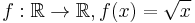 f: \mathbb{R} \rightarrow \mathbb{R}, f(x) = \sqrt{x}