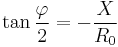 \tan \frac{\varphi}{2} = -\frac{X}{R_0}